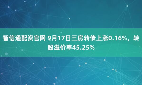 智信通配资官网 9月17日三房转债上涨0.16%，转股溢价率45.25%
