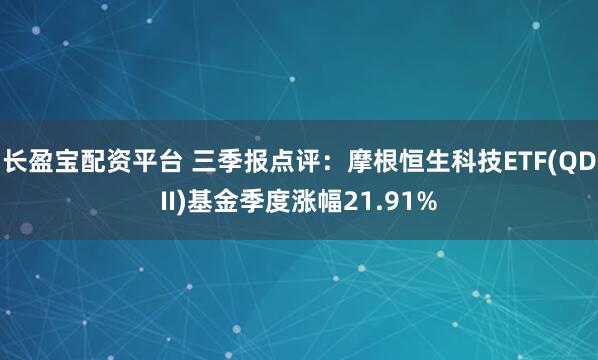 长盈宝配资平台 三季报点评：摩根恒生科技ETF(QDII)基金季度涨幅21.91%