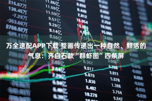 万全速配APP下载 整画传递出一种自然、鲜活的气息：齐白石款“群虾图”四条屏