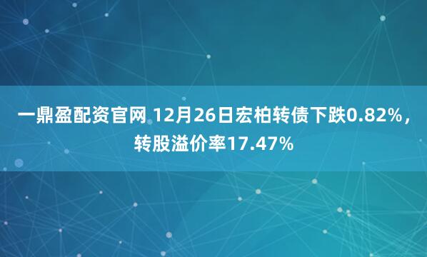 一鼎盈配资官网 12月26日宏柏转债下跌0.82%，转股溢价率17.47%