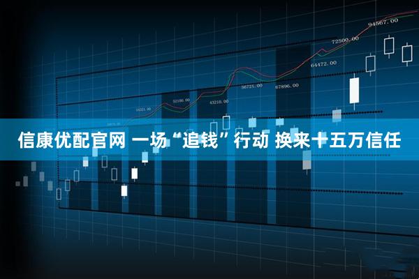 信康优配官网 一场“追钱”行动 换来十五万信任