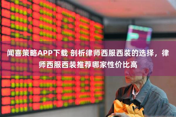 闻喜策略APP下载 剖析律师西服西装的选择，律师西服西装推荐哪家性价比高