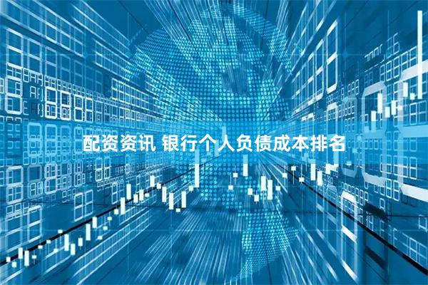 配资资讯 银行个人负债成本排名